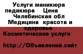 Услуги маникюра, педикюра  › Цена ­ 350 - Челябинская обл. Медицина, красота и здоровье » Косметические услуги   